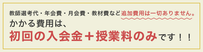 かかる費用は、初回の入会金＋授業料のみです！！
