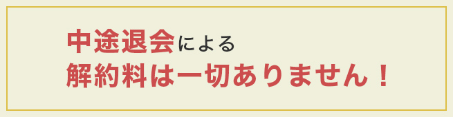 中途退会による解約料は一切ありません！