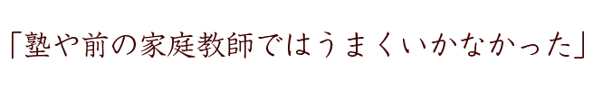 塾や前の家庭教師ではうまくいかなかった