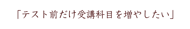 テスト前だけ受講科目を増やしたい