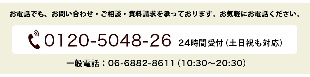 お電話でも、お問い合わせ・ご相談・資料請求を承っております。お気軽にお電話ください。0120-5048-26
