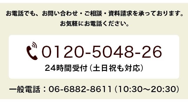 お電話でも、お問い合わせ・ご相談・資料請求を承っております。お気軽にお電話ください。0120-5048-26