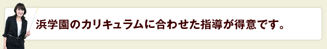 浜学園のカリキュラム<br>に合わせた指導が得意です