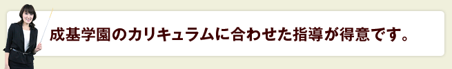 成基学園のカリキュラム<br>に合わせた指導が得意です