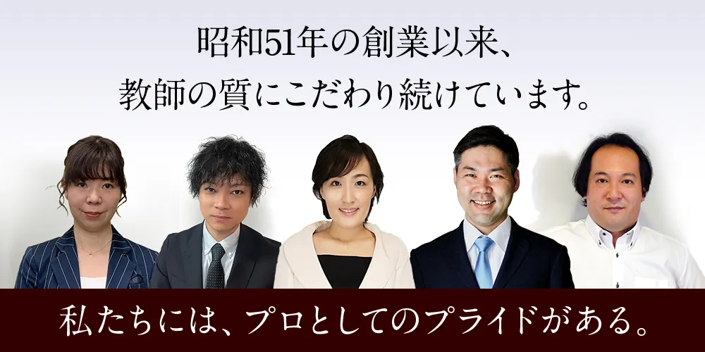 昭和51年の創業以来、教師の質にこだわり続けています。「私たちには、プロとしてのプライドがある。」