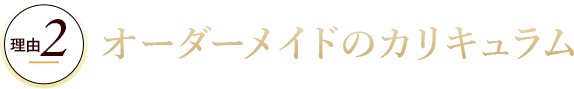 理由2オーダーメイドのカリキュラム