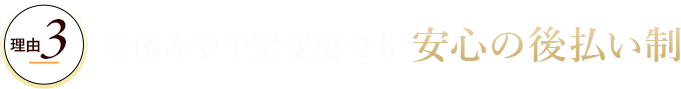 理由3お休みや予定変更でも安心の後払い制