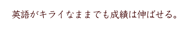 英語がキライなままでも、成績を伸ばす方法はある。